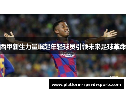 西甲新生力量崛起年轻球员引领未来足球革命