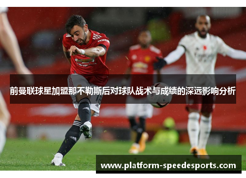 前曼联球星加盟那不勒斯后对球队战术与成绩的深远影响分析