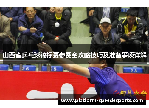 山西省乒乓球锦标赛参赛全攻略技巧及准备事项详解
