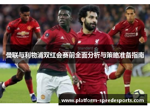 曼联与利物浦双红会赛前全面分析与策略准备指南