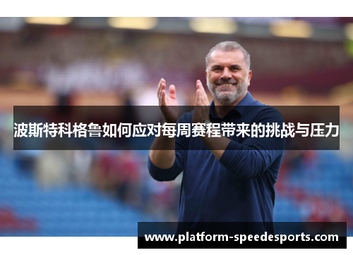 波斯特科格鲁如何应对每周赛程带来的挑战与压力