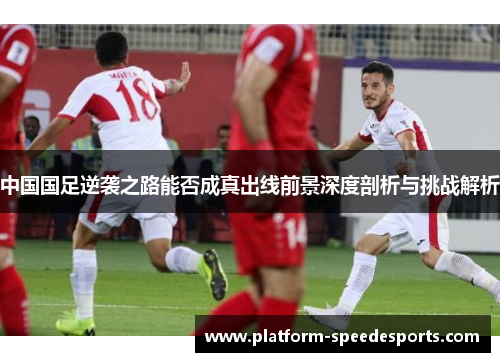 中国国足逆袭之路能否成真出线前景深度剖析与挑战解析
