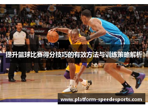 提升篮球比赛得分技巧的有效方法与训练策略解析
