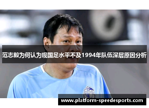 范志毅为何认为现国足水平不及1994年队伍深层原因分析