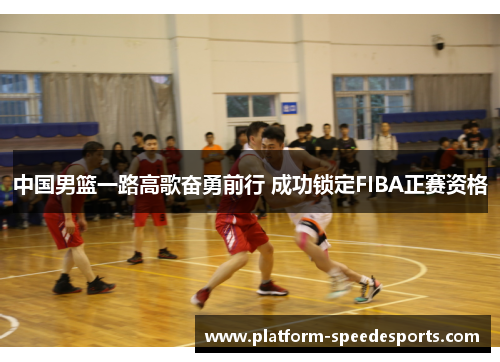 中国男篮一路高歌奋勇前行 成功锁定FIBA正赛资格