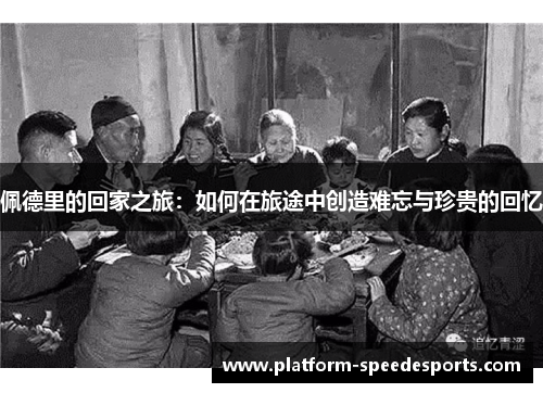 佩德里的回家之旅：如何在旅途中创造难忘与珍贵的回忆