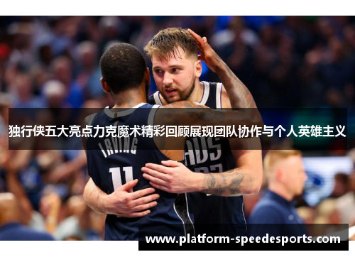独行侠五大亮点力克魔术精彩回顾展现团队协作与个人英雄主义