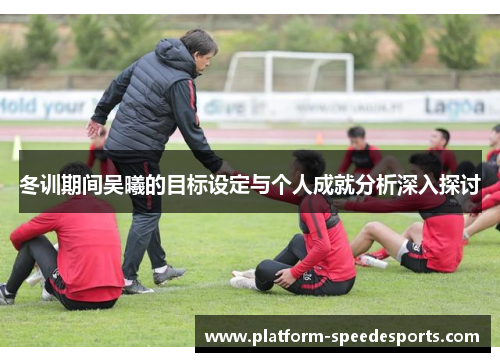 冬训期间吴曦的目标设定与个人成就分析深入探讨