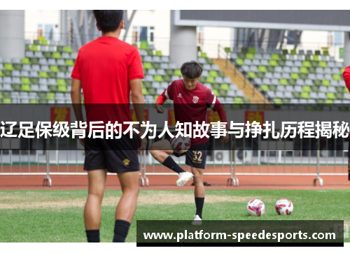 辽足保级背后的不为人知故事与挣扎历程揭秘