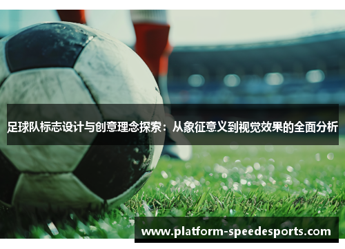 足球队标志设计与创意理念探索：从象征意义到视觉效果的全面分析