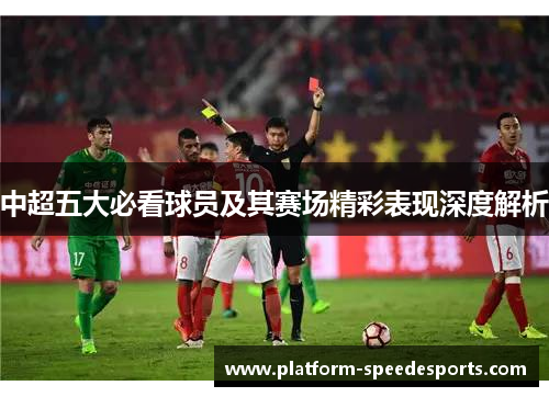 中超五大必看球员及其赛场精彩表现深度解析