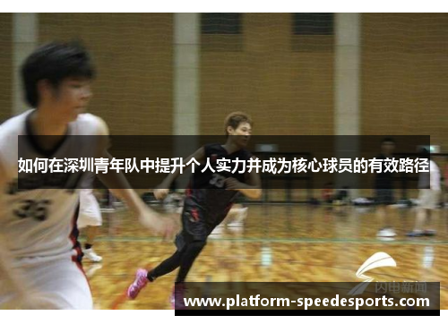 如何在深圳青年队中提升个人实力并成为核心球员的有效路径