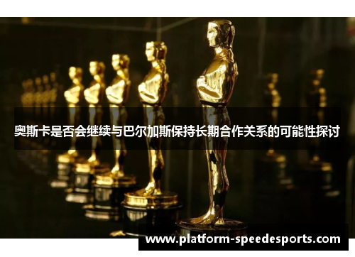 奥斯卡是否会继续与巴尔加斯保持长期合作关系的可能性探讨