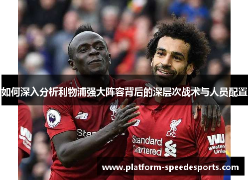 如何深入分析利物浦强大阵容背后的深层次战术与人员配置
