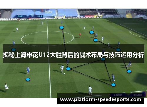 揭秘上海申花U12大胜背后的战术布局与技巧运用分析
