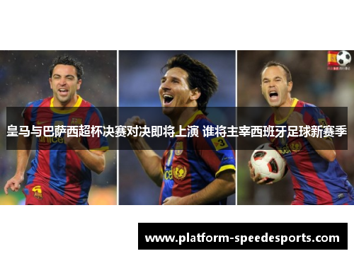 皇马与巴萨西超杯决赛对决即将上演 谁将主宰西班牙足球新赛季