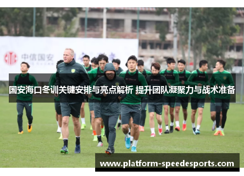 国安海口冬训关键安排与亮点解析 提升团队凝聚力与战术准备