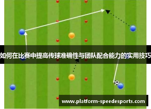 如何在比赛中提高传球准确性与团队配合能力的实用技巧