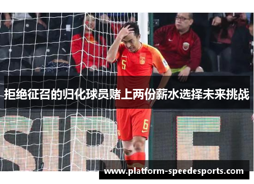 拒绝征召的归化球员赌上两份薪水选择未来挑战