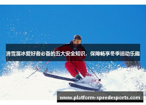 滑雪溜冰爱好者必备的五大安全知识，保障畅享冬季运动乐趣