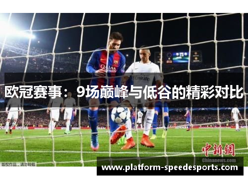 欧冠赛事：9场巅峰与低谷的精彩对比