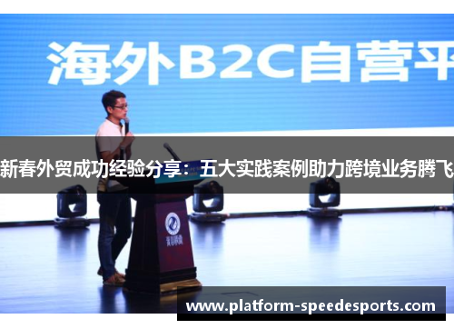 新春外贸成功经验分享：五大实践案例助力跨境业务腾飞