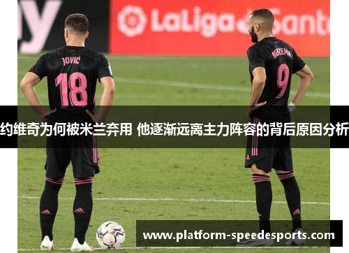 约维奇为何被米兰弃用 他逐渐远离主力阵容的背后原因分析