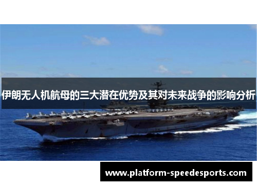 伊朗无人机航母的三大潜在优势及其对未来战争的影响分析