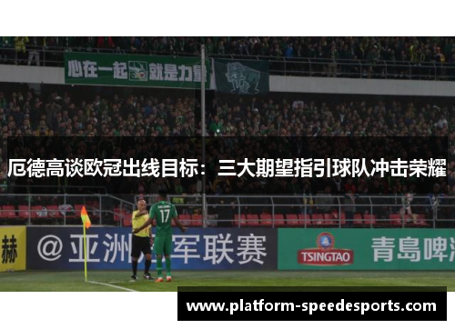 厄德高谈欧冠出线目标：三大期望指引球队冲击荣耀