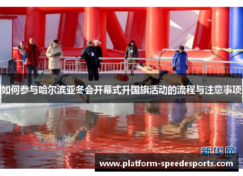 如何参与哈尔滨亚冬会开幕式升国旗活动的流程与注意事项
