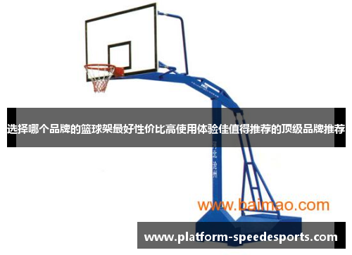 选择哪个品牌的篮球架最好性价比高使用体验佳值得推荐的顶级品牌推荐