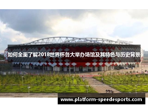 如何全面了解2018世界杯各大举办场馆及其特色与历史背景
