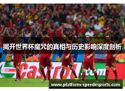 揭开世界杯魔咒的真相与历史影响深度剖析 揭开世界杯魔咒的真相与历史影响深度剖析
