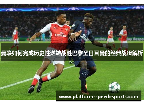 曼联如何完成历史性逆转战胜巴黎圣日耳曼的经典战役解析