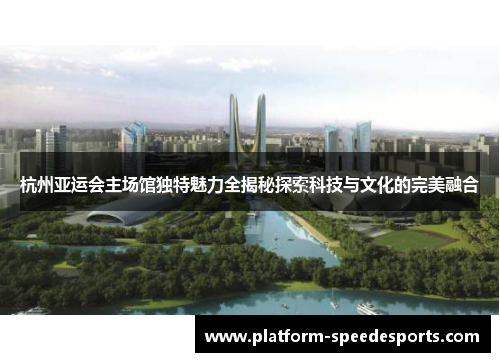 杭州亚运会主场馆独特魅力全揭秘探索科技与文化的完美融合