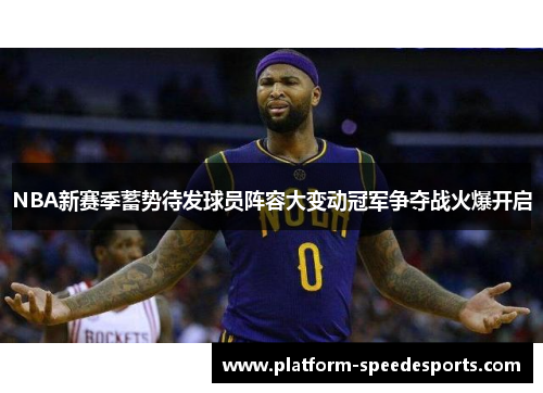 NBA新赛季蓄势待发球员阵容大变动冠军争夺战火爆开启