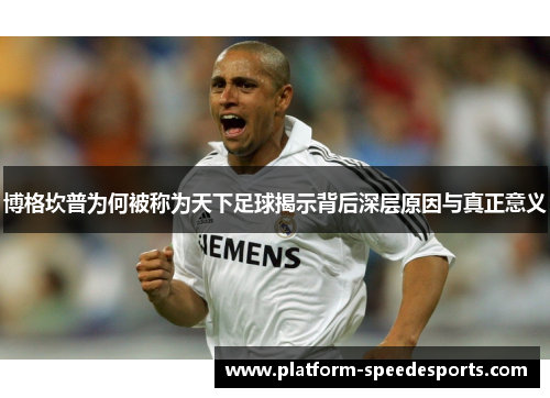 博格坎普为何被称为天下足球揭示背后深层原因与真正意义 博格坎普为何被称为天下足球揭示背后深层原因与真正意义