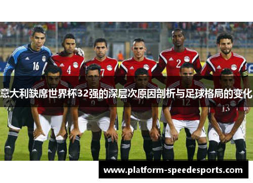 意大利缺席世界杯32强的深层次原因剖析与足球格局的变化