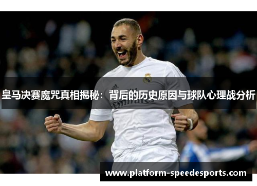 皇马决赛魔咒真相揭秘:背后的历史原因与球队心理战分析 皇马决赛魔咒真相揭秘:背后的历史原因与球队心理战分析