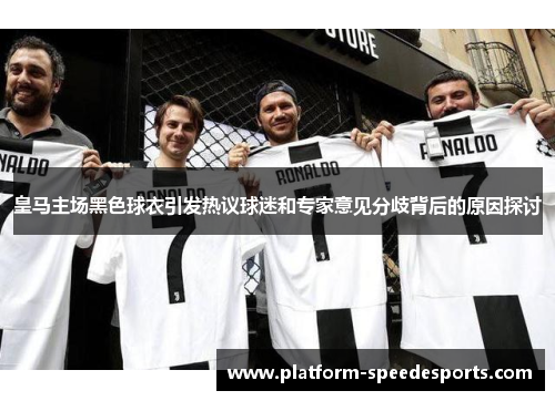 皇马主场黑色球衣引发热议球迷和专家意见分歧背后的原因探讨