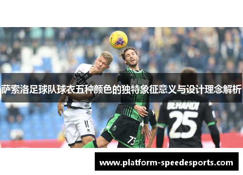 萨索洛足球队球衣五种颜色的独特象征意义与设计理念解析