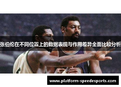 张伯伦在不同位置上的数据表现与作用差异全面比较分析
