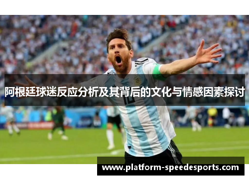 阿根廷球迷反应分析及其背后的文化与情感因素探讨