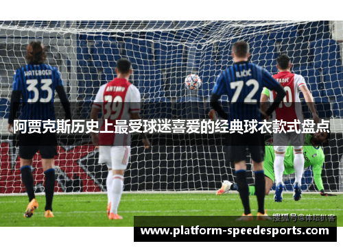 阿贾克斯历史上最受球迷喜爱的经典球衣款式盘点