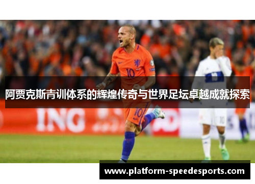 阿贾克斯青训体系的辉煌传奇与世界足坛卓越成就探索