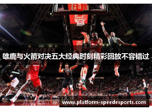 雄鹿与火箭对决五大经典时刻精彩回放不容错过