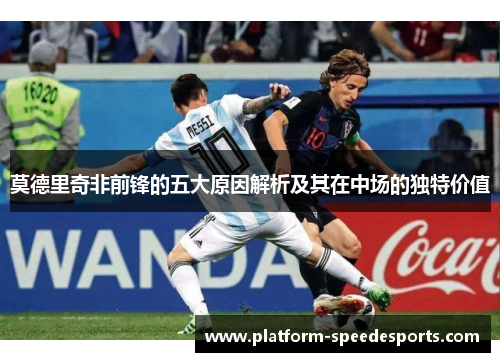 莫德里奇非前锋的五大原因解析及其在中场的独特价值