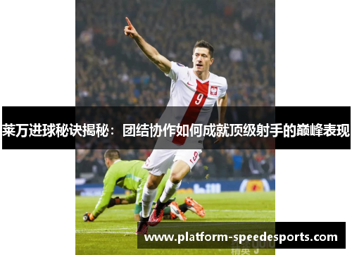 莱万进球秘诀揭秘：团结协作如何成就顶级射手的巅峰表现