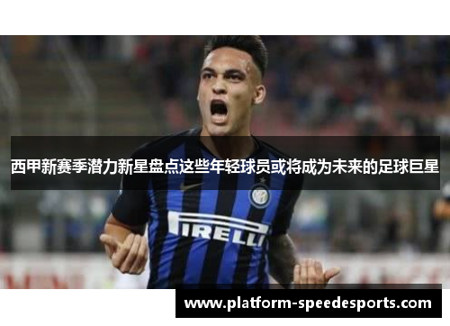 西甲新赛季潜力新星盘点这些年轻球员或将成为未来的足球巨星 西甲新赛季潜力新星盘点这些年轻球员或将成为未来的足球巨星