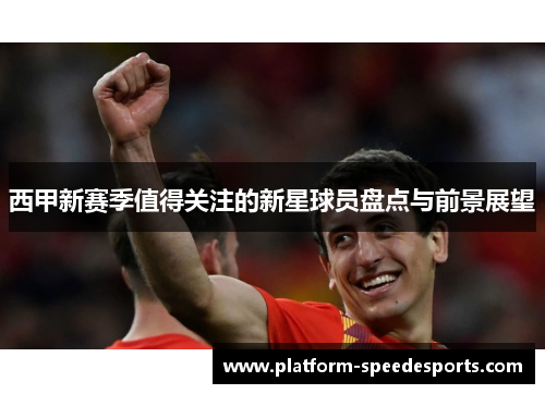 西甲新赛季值得关注的新星球员盘点与前景展望 西甲新赛季值得关注的新星球员盘点与前景展望